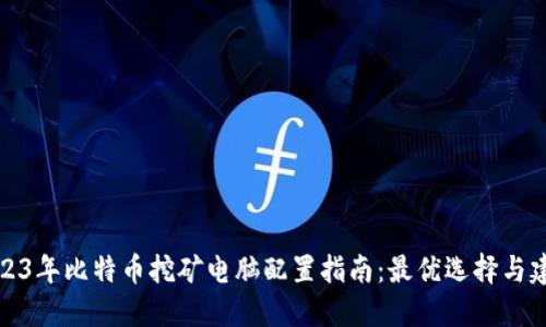 2023年比特币挖矿电脑配置指南：最优选择与建议